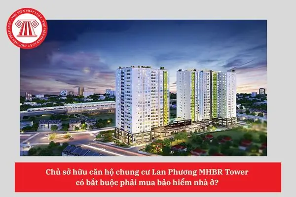Chủ Sở Hữu Chung Cư Lan Phương Mhbr Tower Có Phải Mua Bảo Hiểm Nhà Ở Không?