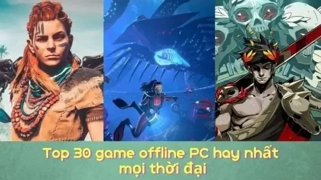 Top 30 Game Offline Pc Hay Nhất Mới Thời Đại Phải Chơi Ngay