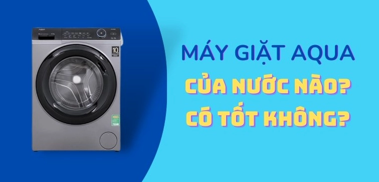 Máy Giặt Aqua Của Nước Nào? Hé Lộ Nguồn Gốc và Đánh Giá Chi Tiết 2026 Máy giặt Aqua của nước nào