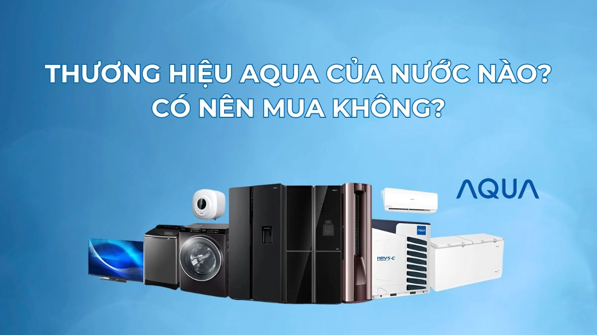 Hãng Aqua của nước nào? Nguồn gốc và đánh giá chi tiết 2026 Máy giặt Aqua