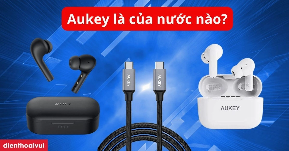 Aukey của nước nào? Lịch sử và các dòng sản phẩm nổi bật 2026 Người dùng chọn mua phụ kiện Aukey