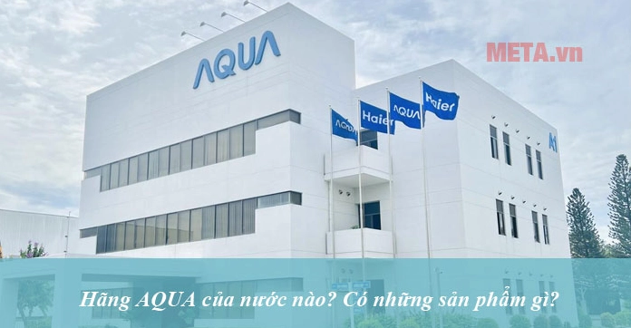 Hãng Aqua của nước nào? Nguồn gốc và đánh giá chi tiết 2026 Sản phẩm tủ lạnh Aqua
