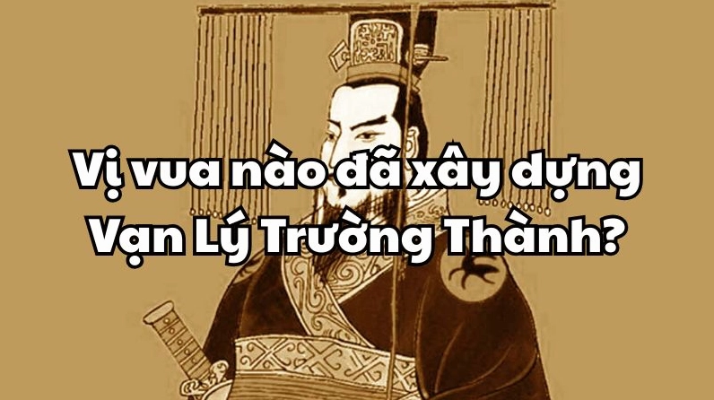 Vị Vua Nào Đã Xây Dựng Vạn Lý Trường Thành? Cận cảnh kiến trúc Vạn Lý Trường Thành