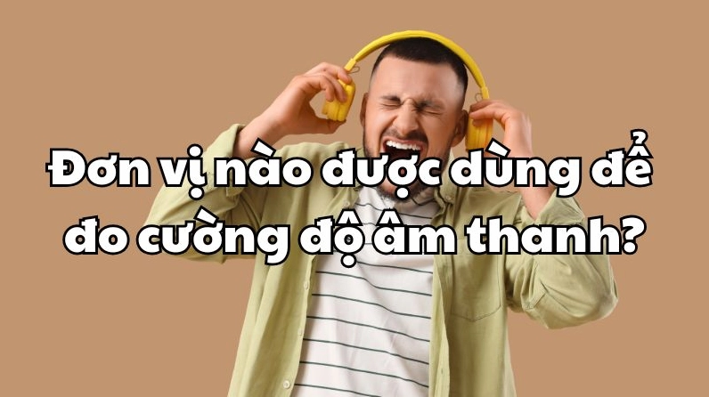 Câu Đố Kiến Thức: Đơn Vị Đo Cường Độ Âm Thanh Là Gì? Chuyên gia đo lường cường độ âm thanh