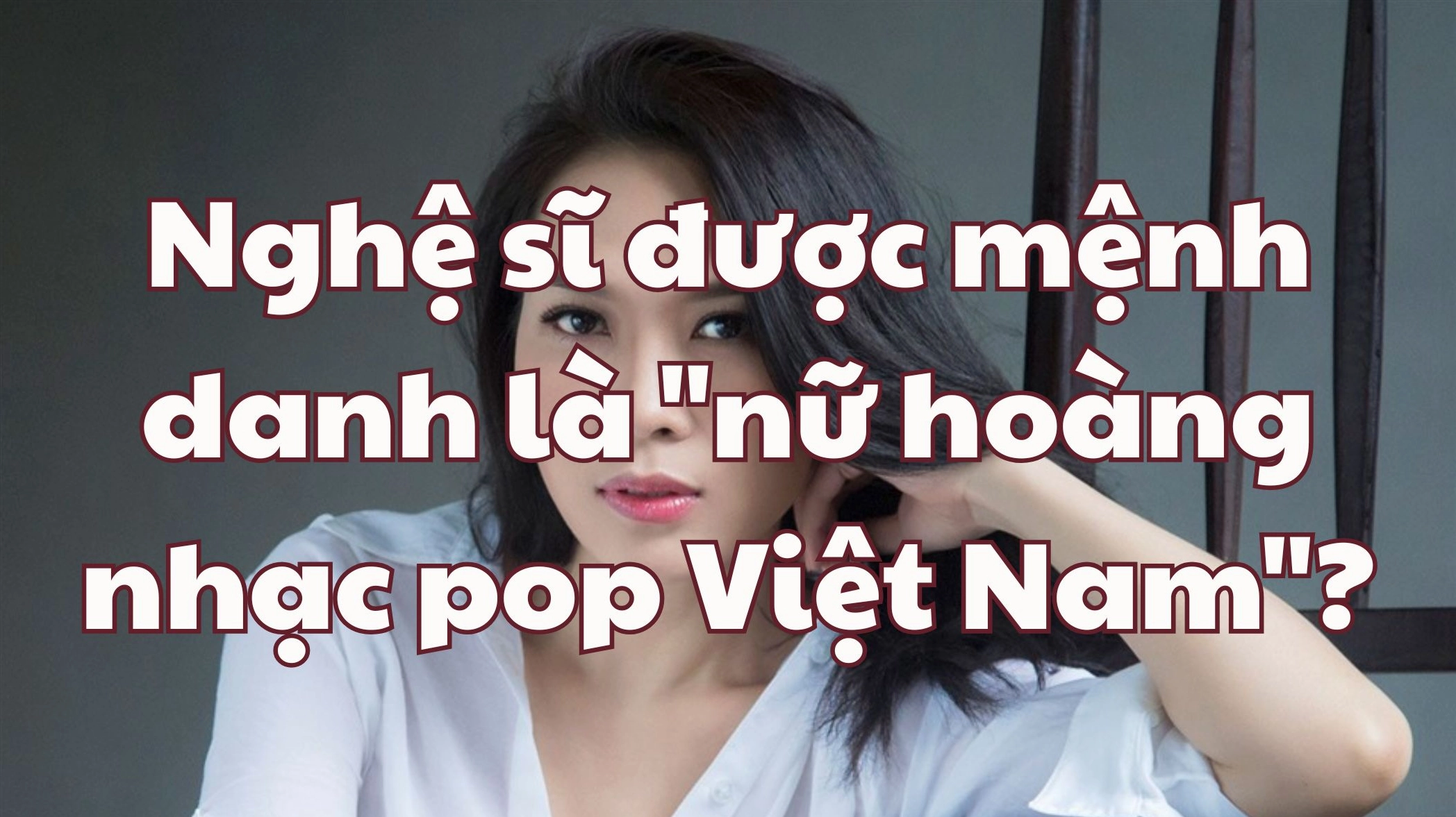 Nghệ sĩ được mệnh danh là Nữ hoàng nhạc Pop Việt Nam